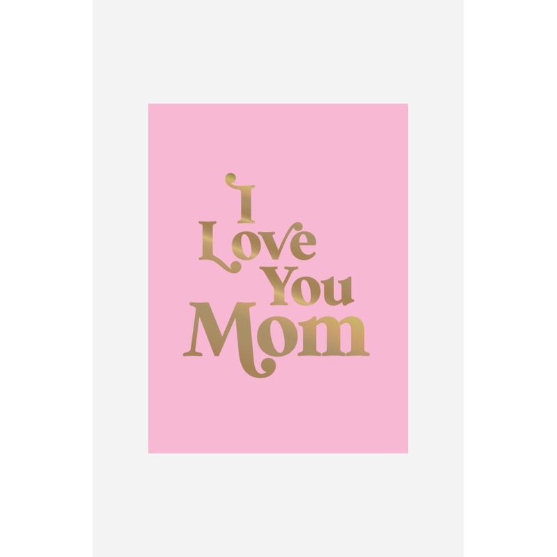 I Love You Mom: A Beautiful Gift to Give to Your Mom